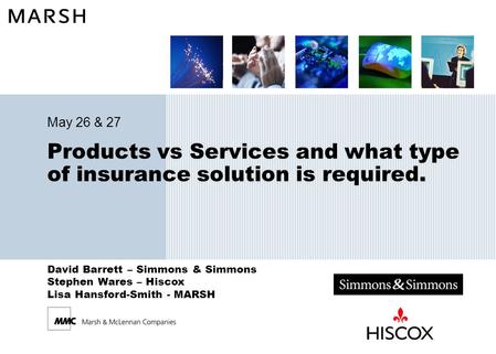 David Barrett – Simmons & Simmons Stephen Wares – Hiscox Lisa Hansford-Smith - MARSH Products vs Services and what type of insurance solution is required.
