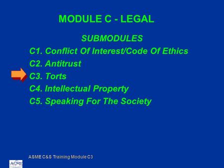 ASME C&S Training Module C3 MODULE C - LEGAL SUBMODULES C1. Conflict Of Interest/Code Of Ethics C2. Antitrust C3. Torts C4. Intellectual Property C5. Speaking.