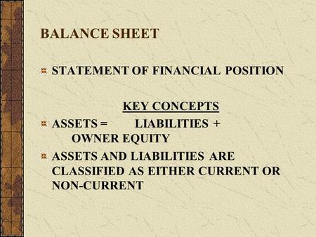 BALANCE SHEET STATEMENT OF FINANCIAL POSITION KEY CONCEPTS ASSETS = LIABILITIES + OWNER EQUITY ASSETS AND LIABILITIES ARE CLASSIFIED AS EITHER CURRENT.