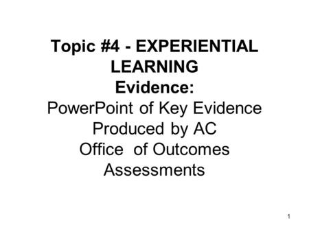 Topic #4 - EXPERIENTIAL LEARNING Evidence: PowerPoint of Key Evidence Produced by AC Office of Outcomes Assessments 1.
