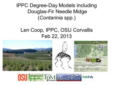 IPPC Degree-Day Models including Douglas-Fir Needle Midge (Contarinia spp.) Len Coop, IPPC, OSU Corvallis Feb 22, 2013.