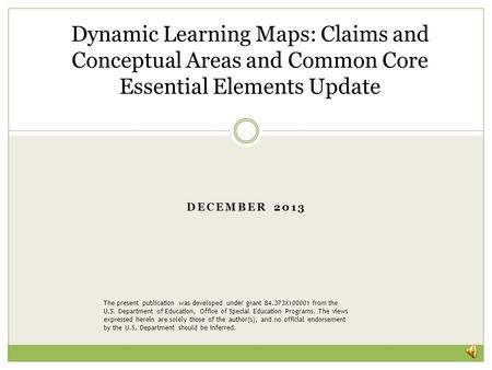 DECEMBER 2013 Dynamic Learning Maps: Claims and Conceptual Areas and Common Core Essential Elements Update The present publication was developed under.