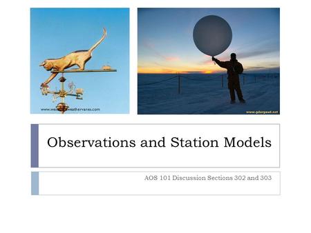 Observations and Station Models AOS 101 Discussion Sections 302 and 303 www.westcoastweathervanes.com.