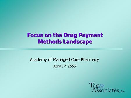 Focus on the Drug Payment Methods Landscape Academy of Managed Care Pharmacy April 17, 2009.