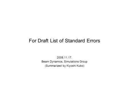 For Draft List of Standard Errors 2008.11.17. Beam Dynamics, Simulations Group (Summarized by Kiyoshi Kubo)