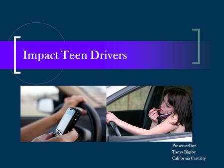 Impact Teen Drivers Presented by: Tanya Rigsby California Casualty.