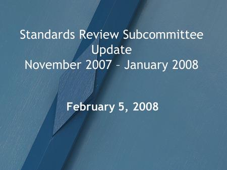 Standards Review Subcommittee Update November 2007 – January 2008 February 5, 2008.