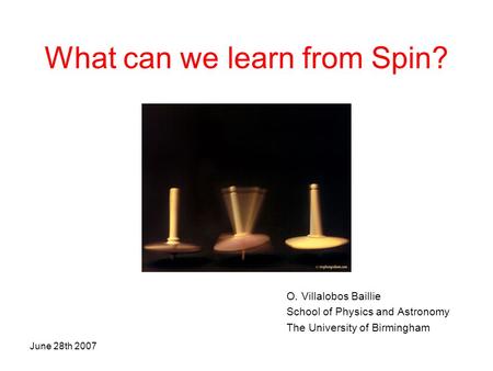 June 28th 2007SQM2007 Levoca1 What can we learn from Spin? O. Villalobos Baillie School of Physics and Astronomy The University of Birmingham.