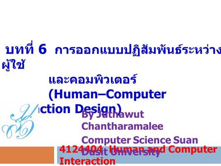 บทที่ 6 การออกแบบปฏิสัมพันธ์ระหว่าง ผู้ใช้ และคอมพิวเตอร์ (Human–Computer Interaction Design) 4124404 Human and Computer Interaction By Juthawut Chantharamalee.