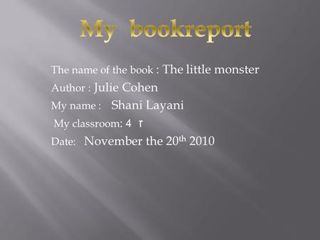 The name of the book : The little monster Author : Julie Cohen My name : Shani Layani ז 4 My classroom : Date: November the 20 th 2010.