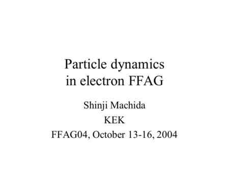 Particle dynamics in electron FFAG Shinji Machida KEK FFAG04, October 13-16, 2004.