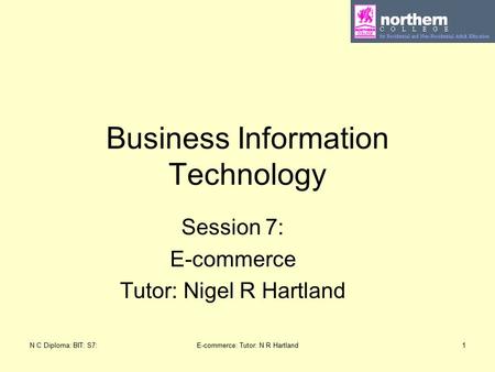 N C Diploma: BIT: S7:E-commerce: Tutor: N R Hartland1 Business Information Technology Session 7: E-commerce Tutor: Nigel R Hartland.