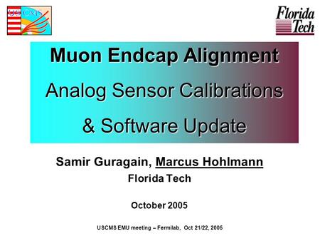 Muon Endcap Alignment Analog Sensor Calibrations & Software Update Samir Guragain, Marcus Hohlmann Florida Tech October 2005 USCMS EMU meeting – Fermilab,