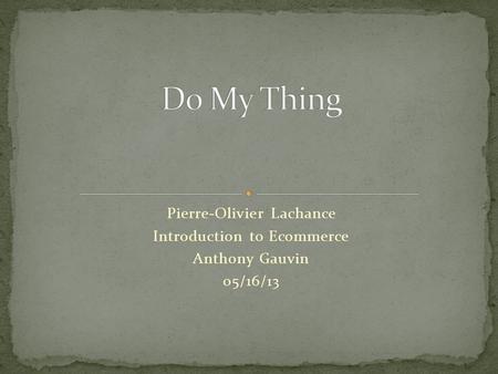 Pierre-Olivier Lachance Introduction to Ecommerce Anthony Gauvin 05/16/13.