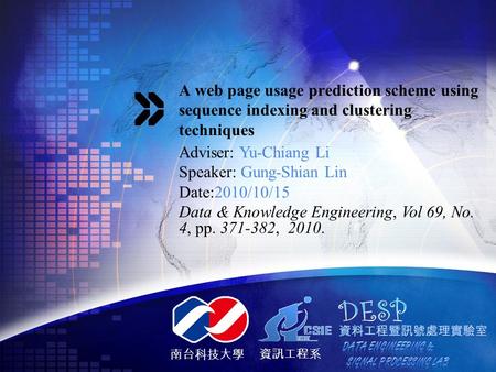 南台科技大學 資訊工程系 A web page usage prediction scheme using sequence indexing and clustering techniques Adviser: Yu-Chiang Li Speaker: Gung-Shian Lin Date:2010/10/15.