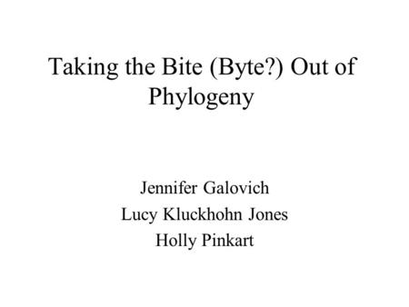 Taking the Bite (Byte?) Out of Phylogeny Jennifer Galovich Lucy Kluckhohn Jones Holly Pinkart.