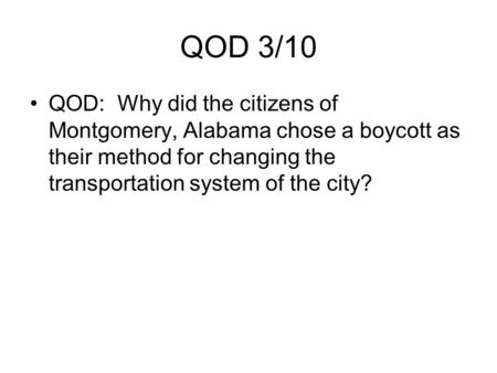 QOD 3/10 QOD: Why did the citizens of Montgomery, Alabama chose a boycott as their method for changing the transportation system of the city?