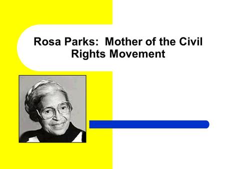Rosa Parks: Mother of the Civil Rights Movement. Who was Rosa Parks? Rosa Parks was born on February 4, 1913, in Tuskegee, Alabama to James McCauley and.