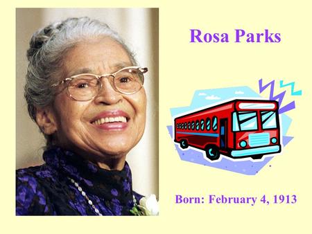 Rosa Parks Born: February 4, 1913. Montgomery, Alabama.