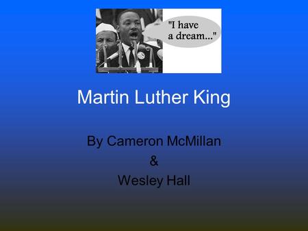 By Cameron McMillan & Wesley Hall Martin Luther King.