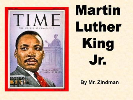 Martin Luther King Jr. By Mr. Zindman.
