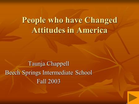 People who have Changed Attitudes in America Taunja Chappell Beech Springs Intermediate School Fall 2003.