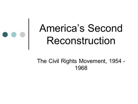 America’s Second Reconstruction The Civil Rights Movement, 1954 - 1968.