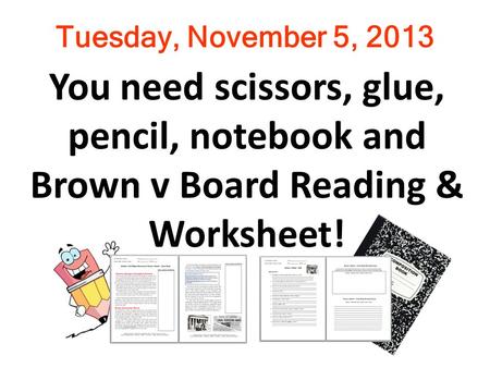 Tuesday, November 5, 2013 You need scissors, glue, pencil, notebook and Brown v Board Reading & Worksheet!
