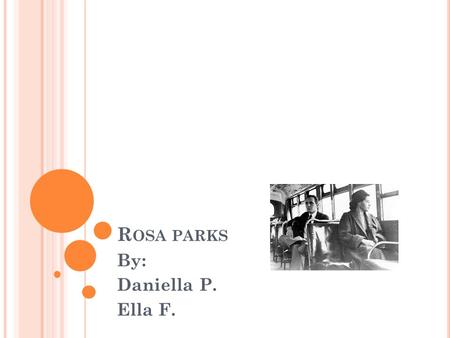 R OSA PARKS By: Daniella P. Ella F.. E ARLY Y EARS Rosa Parks was born on February 4 1913. She grow up in Alabama. She didn’t have a very good childhood.