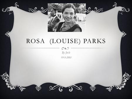 ROSA (LOUISE) PARKS By: Joelle 1913-2005 CHILDHOOD  She was born on February fourth of 1913  Her birth place is Tuskegee, Alabama  Her birth name.