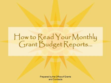 Prepared by the Office of Grants and Contracts How to Read Your Monthly Grant Budget Reports…