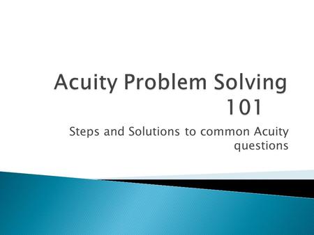 Steps and Solutions to common Acuity questions.  Acuity page of website contains this and other helpful power points and help sheets: