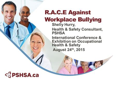 Shelly Hurry, Health & Safety Consultant, PSHSA International Conference & Exhibition on Occupational Health & Safety August 24 th, 2015 R.A.C.E Against.