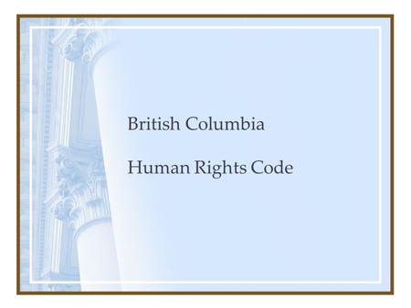 British Columbia Human Rights Code. Purpose To foster a society in British Columbia in which there are no impediments to full and free participation in.