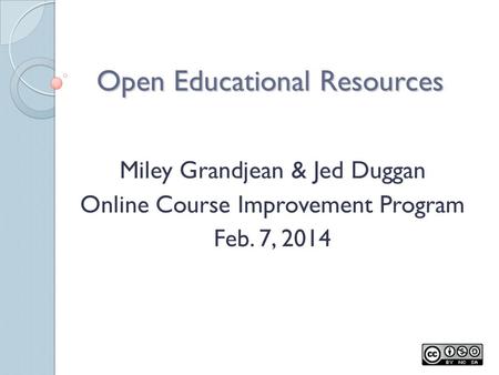 Open Educational Resources Miley Grandjean & Jed Duggan Online Course Improvement Program Feb. 7, 2014.
