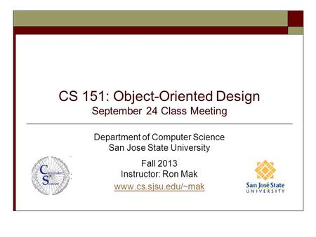 CS 151: Object-Oriented Design September 24 Class Meeting Department of Computer Science San Jose State University Fall 2013 Instructor: Ron Mak www.cs.sjsu.edu/~mak.
