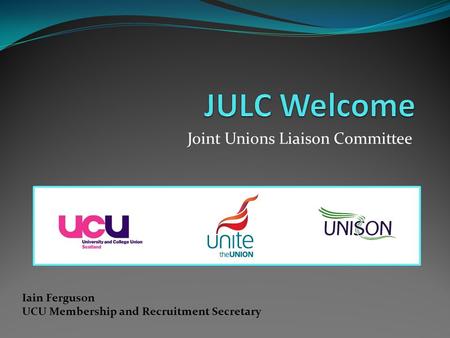 Joint Unions Liaison Committee Iain Ferguson UCU Membership and Recruitment Secretary.