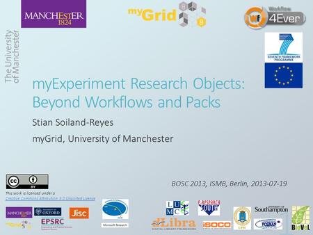 MyExperiment Research Objects: Beyond Workflows and Packs Stian Soiland-Reyes myGrid, University of Manchester BOSC 2013, ISMB, Berlin, 2013-07-19 This.