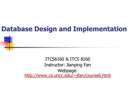 Database Design and Implementation ITCS6160 & ITCS 8160 Instructor: Jianping Fan Webpage: