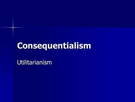 Consequentialism Utilitarianism. John Stuart Mill (1806- 1873) Principle of Utility: actions are right in proportion as they tend to promote happiness,