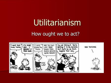 Utilitarianism How ought we to act?.