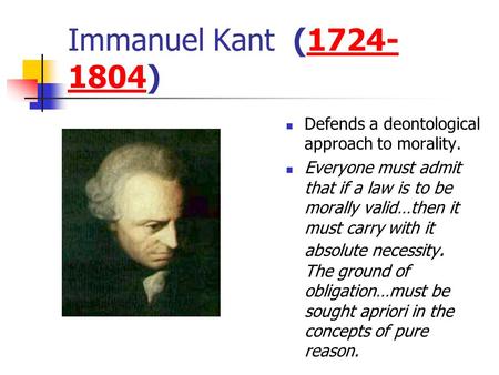 Immanuel Kant (1724- 1804)1724- 1804 Defends a deontological approach to morality. Everyone must admit that if a law is to be morally valid…then it must.