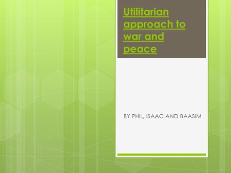 Utilitarian approach to war and peace BY PHIL, ISAAC AND BAASIM.