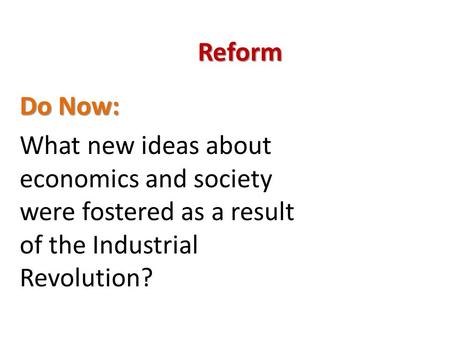 Reform Do Now: What new ideas about economics and society were fostered as a result of the Industrial Revolution?