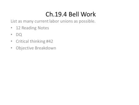 Ch.19.4 Bell Work List as many current labor unions as possible. 12 Reading Notes DQ Critical thinking #42 Objective Breakdown.