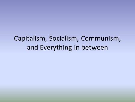 Capitalism, Socialism, Communism, and Everything in between.