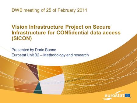 1 DWB meeting of 25 of February 2011 Vision Infrastructure Project on Secure Infrastructure for CONfidential data access (SICON) Presented by Dario Buono.