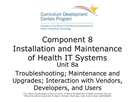 Unit 8a Troubleshooting; Maintenance and Upgrades; Interaction with Vendors, Developers, and Users Component 8 Installation and Maintenance of Health IT.