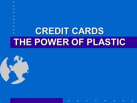 CREDIT CARDS THE POWER OF PLASTIC 2 What are credit cards? Loans--NOT Money! Charge now -- Pay later Becomes a monthly payment obligation What you owe.