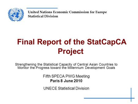 United Nations Economic Commission for Europe Statistical Division Final Report of the StatCapCA Project Strengthening the Statistical Capacity of Central.